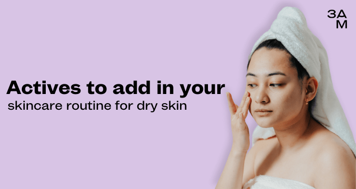 Actives to add in your skincare routine for dry skin