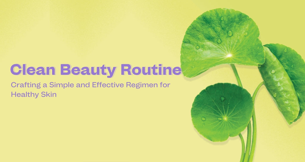 Clean Beauty Routine: Crafting a Simple and Effective Regimen for Healthy Skin