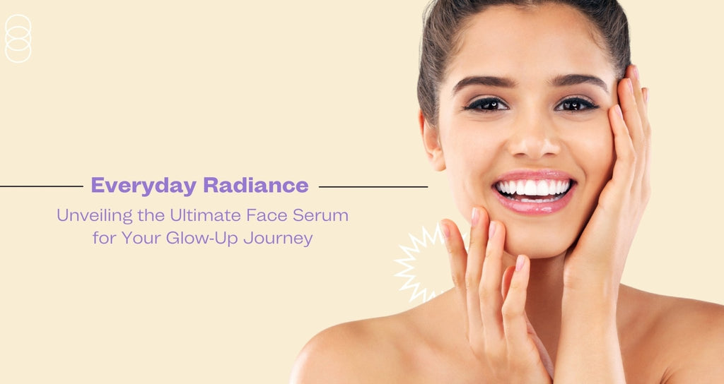 Everyday Radiance: Unveiling the Ultimate Face Serum for Your Glow-Up Journey