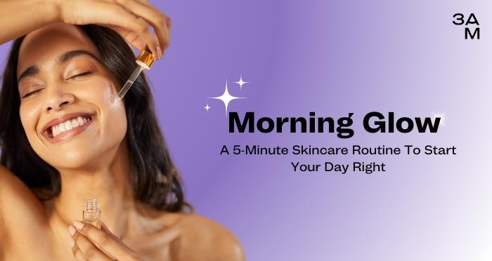 Morning Glow: A 5-Minute Skincare Routine To Start Your Day Right